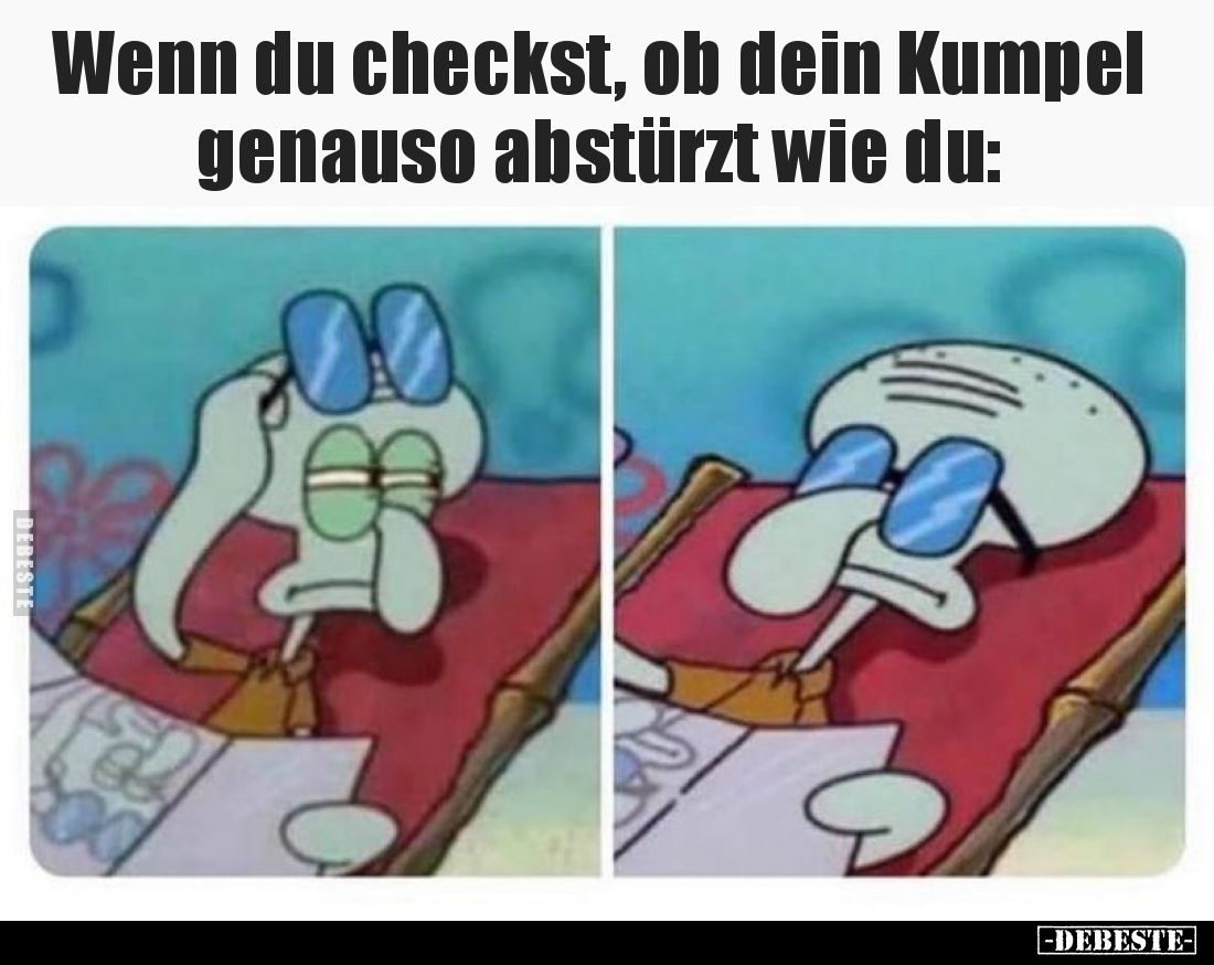 Wenn du checkst, ob dein Kumpel genauso abstürzt wie du.