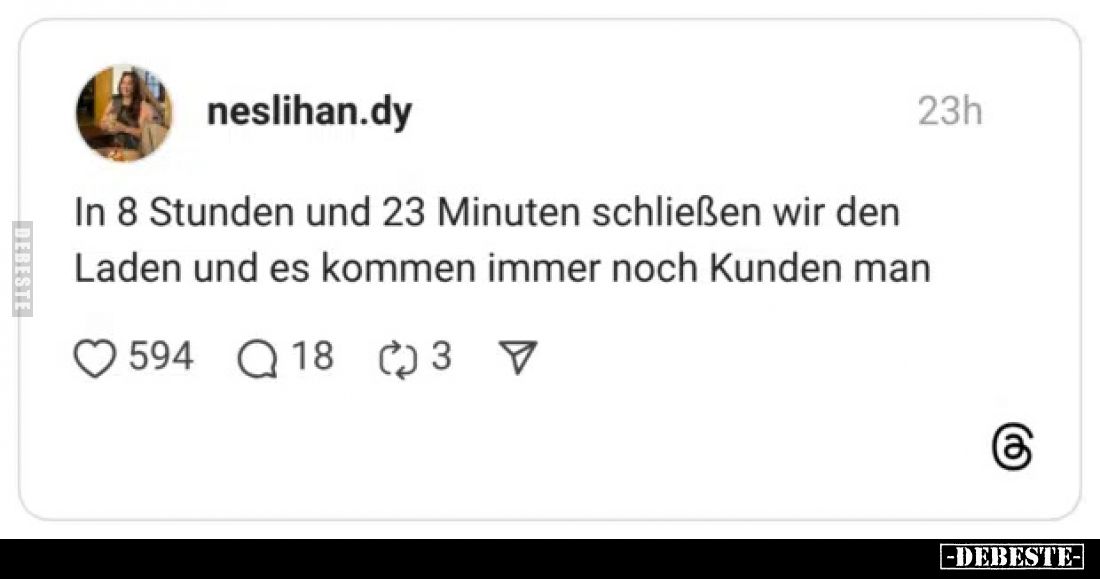In 8 Stunden und 23 Minuten schließen wir den Laden und es kommen immer noch Kunden man