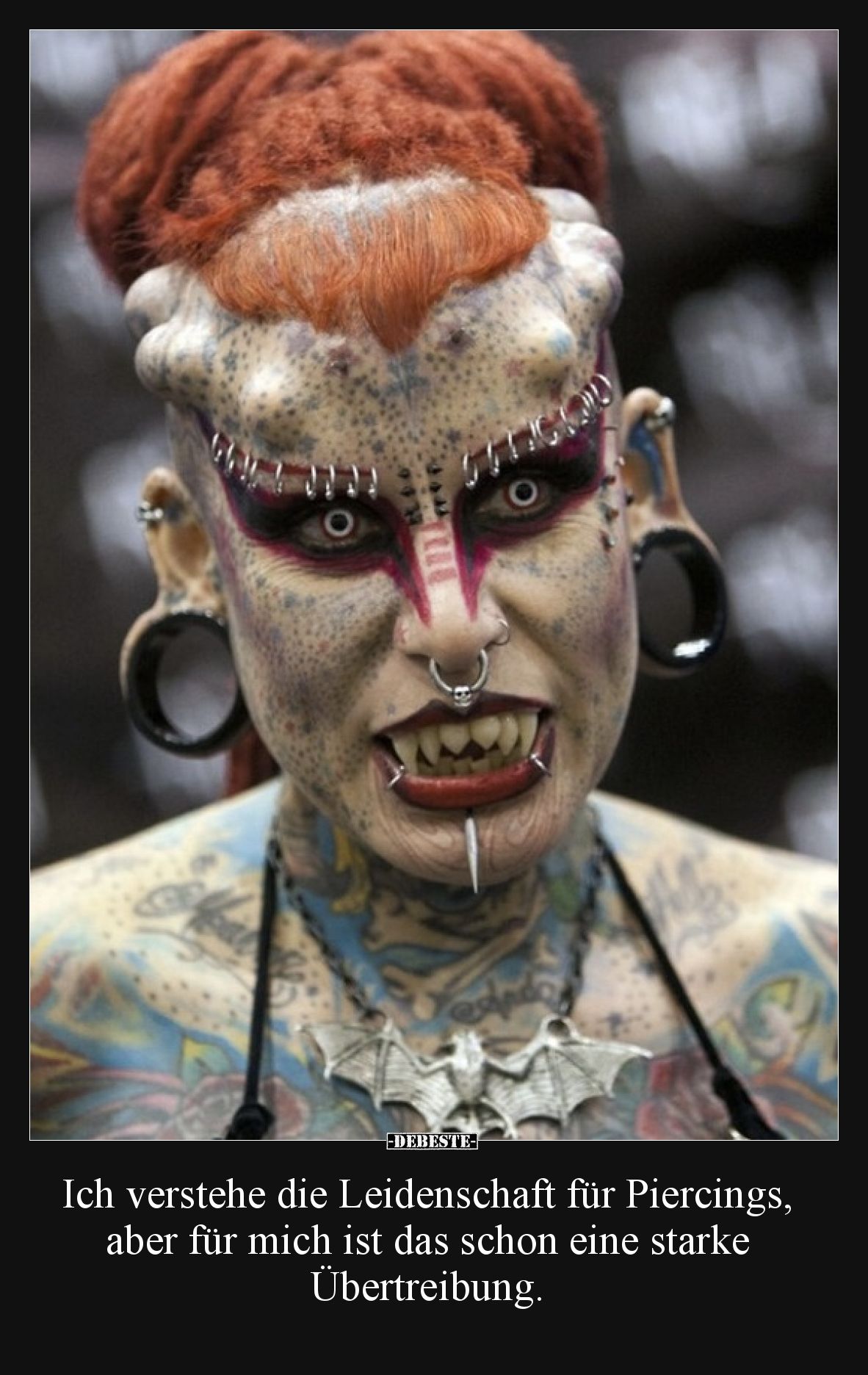 Ich verstehe die Leidenschaft für Piercings, aber für mich ist das schon eine starke Übertreibung.