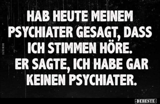 Hab heute meinem Psychiater gesagt, dass ich stimmen höre.. - Lustige Bilder | DEBESTE.de