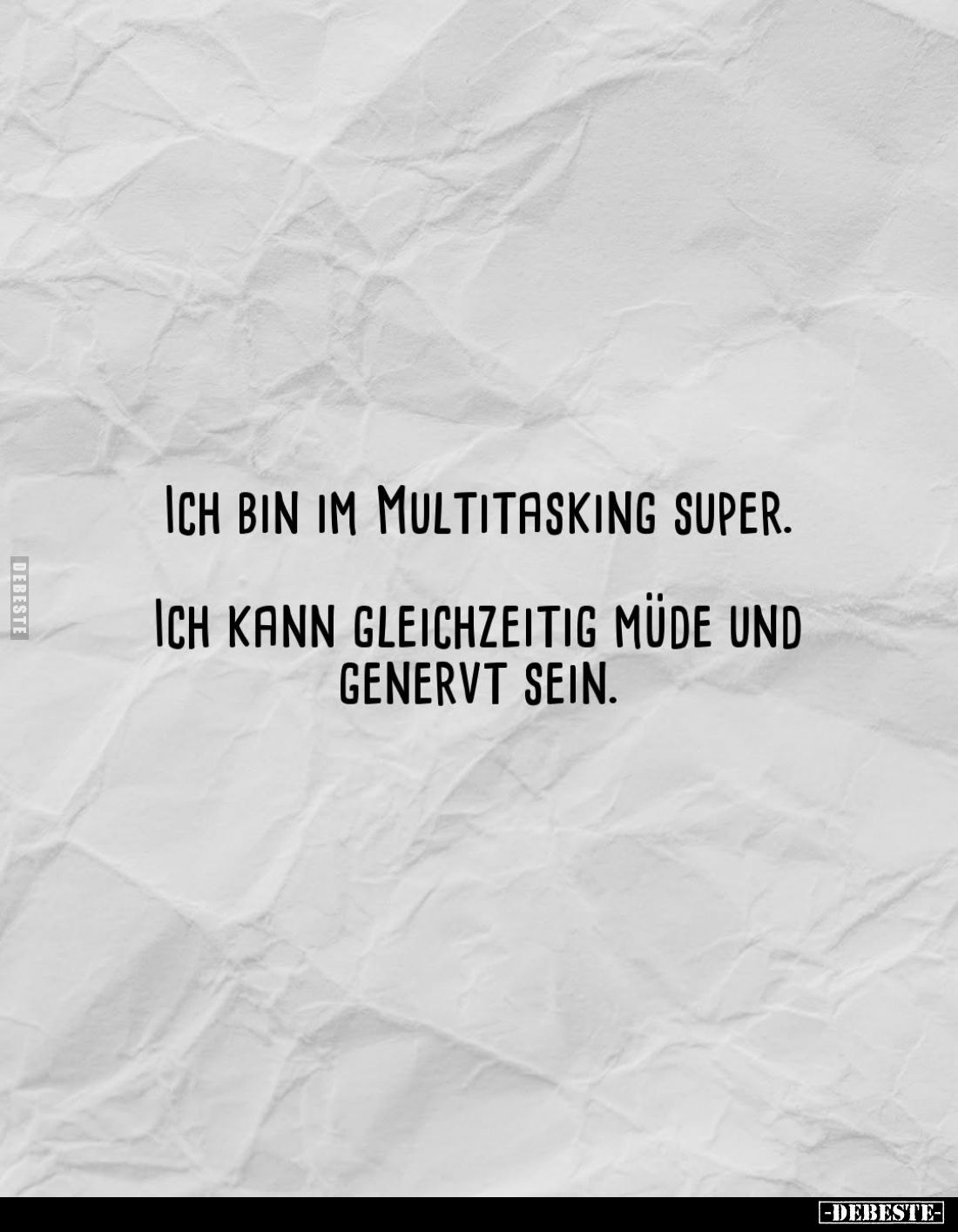 Ich bin im Multitasking super.
Ich kann gleichzeitig müde und
genervt sein.