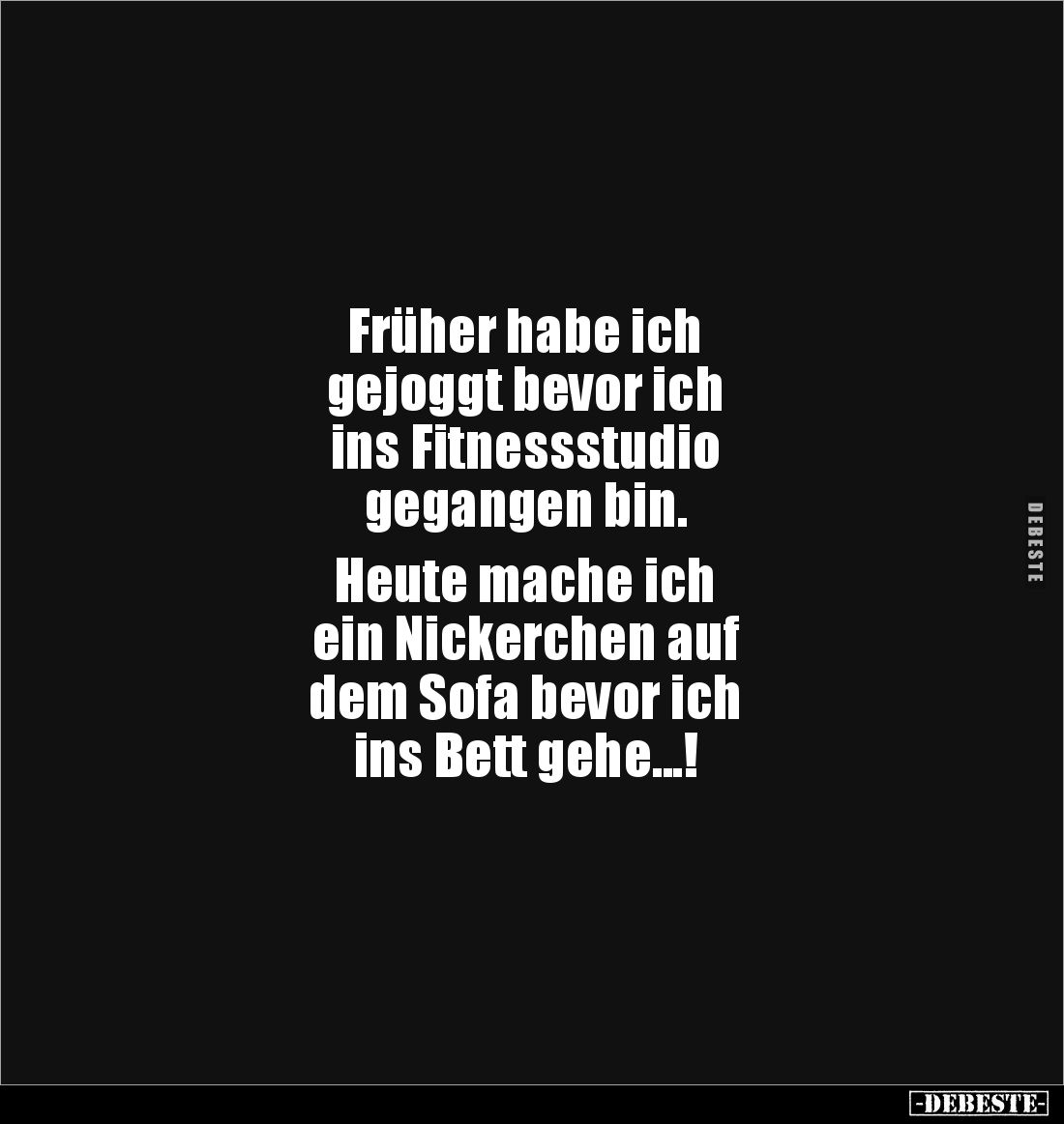 Früher habe ich 
gejoggt bevor ich 
ins Fitnessstudio 
gegangen bin.

Heute mache ich
ein Nickerchen auf 
dem Sofa bev...