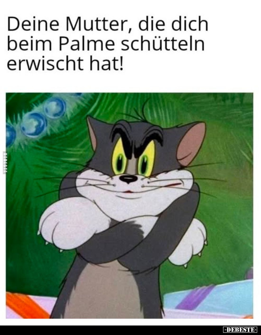 Deine Mutter, die dich beim Palme schütteln erwischt hat!