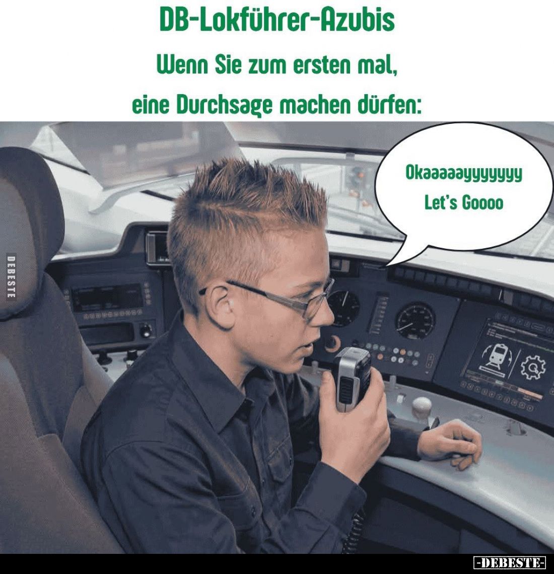 DB-Lokführer-Azubis. -
Wenn Sie zum ersten mal, eine Durchsage machen dürfen:
Okaaaaayyyyyyy Let's Goooo.