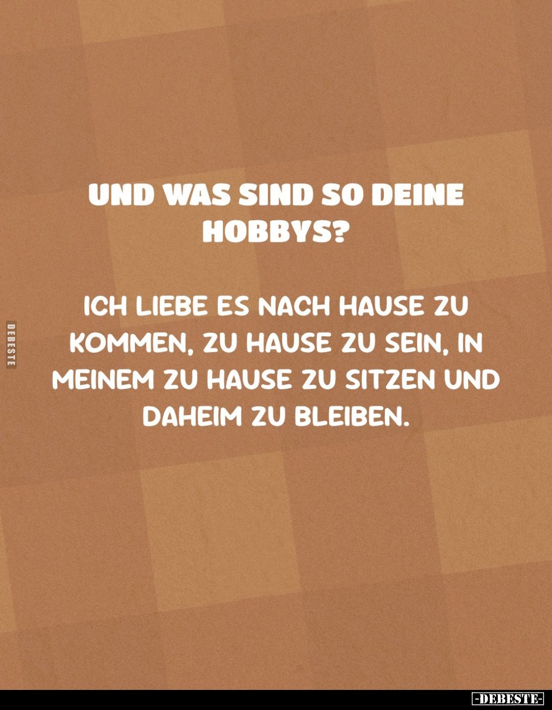Und was sind so deine Hobbys?
Ich liebe es nach Hause zu kommen, zu Hause zu sein, in meinem zu Hause zu sitzen und daheim z...