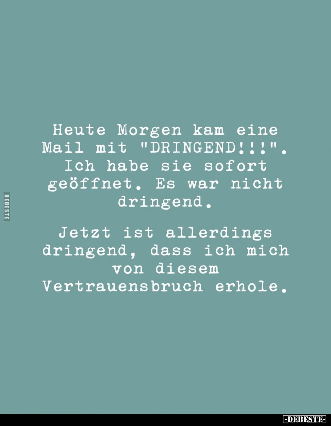 Heute Morgen kam eine Mail mit "DRINGEND!!!".
Ich habe sie sofort geöffnet. Es war nicht dringend.
Jetzt ist alle...