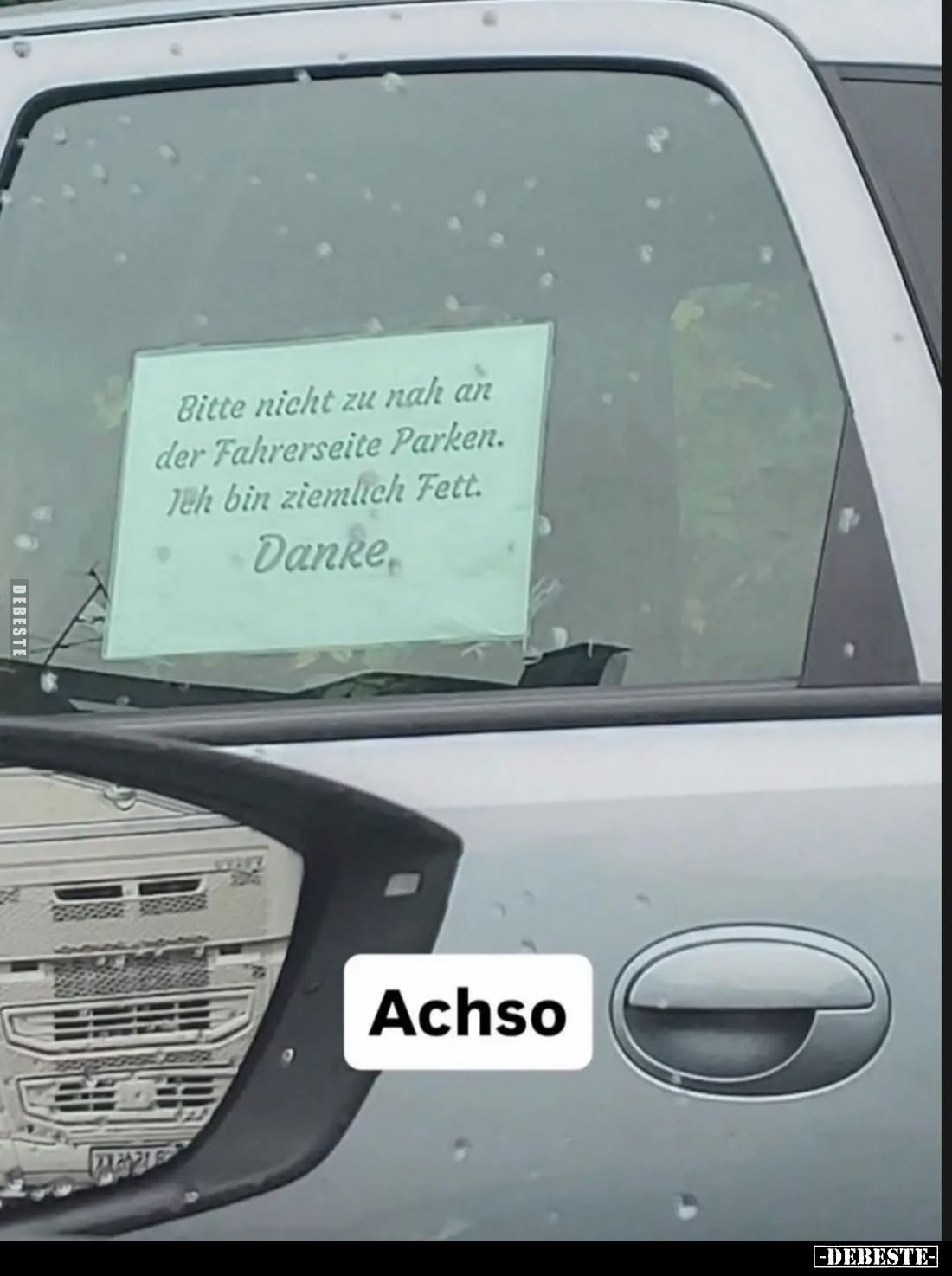 Bitte nicht zu nah an der Fahrerseite Parken.
Ich bin ziemlich Fett.
Danke. - Ach so...
