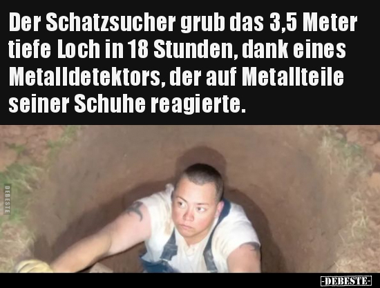 Der Schatzsucher grub das 3,5 Meter tiefe Loch in 18.. - Lustige Bilder | DEBESTE.de