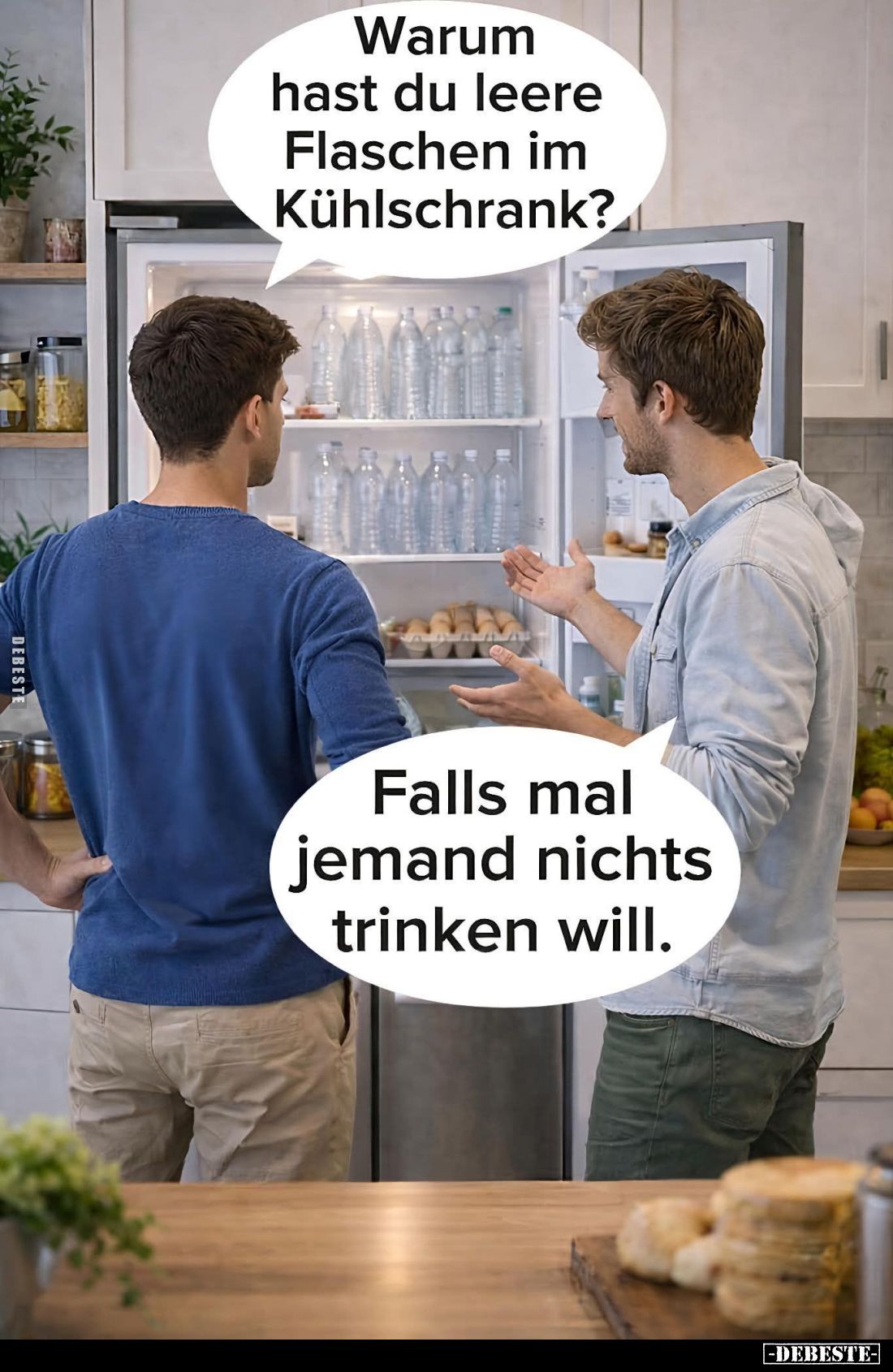 Warum hast du leere Flaschen im Kühlschrank? -
Falls mal jemand nichts trinken will.