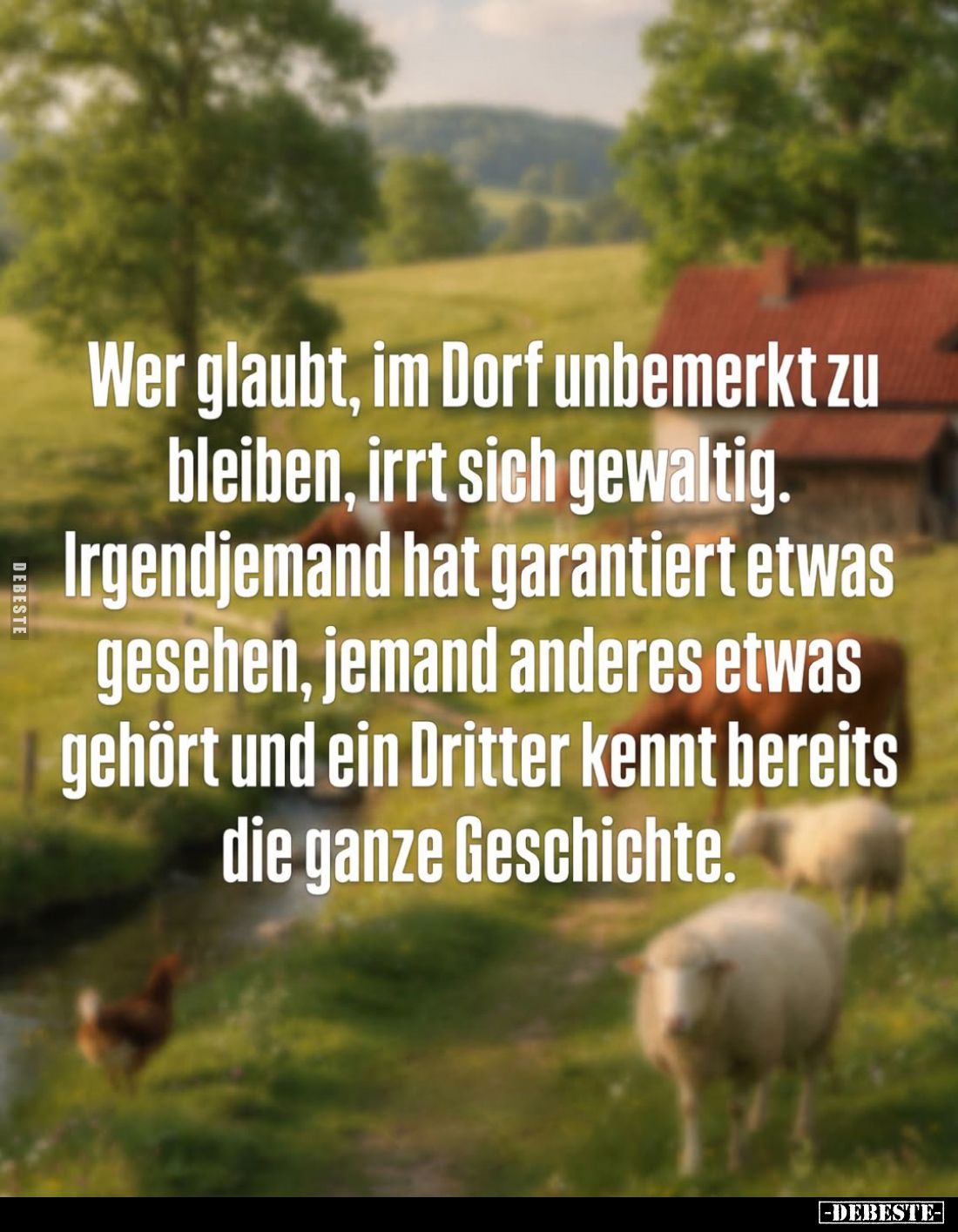 Wer glaubt, im Dorf unbemerkt zu bleiben, irrt sich gewaltig.
Irgendjemand hat garantiert etwas gesehen, jemand anderes etwa...