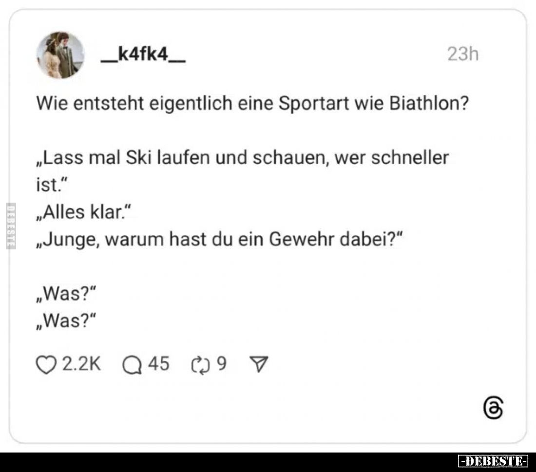 Wie entsteht eigentlich eine Sportart wie Biathlon?
„Lass mal Ski laufen und schauen, wer schneller
ist."
„Alles klar...