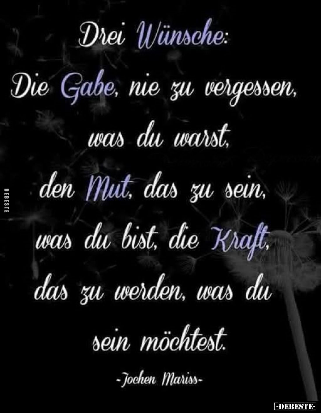 Drei Wünsche:
Die Gabe, nie zu vergessen, was du warst, den Mut, das zu sein, was du bist, die Kraft, das zu werden, was du ...
