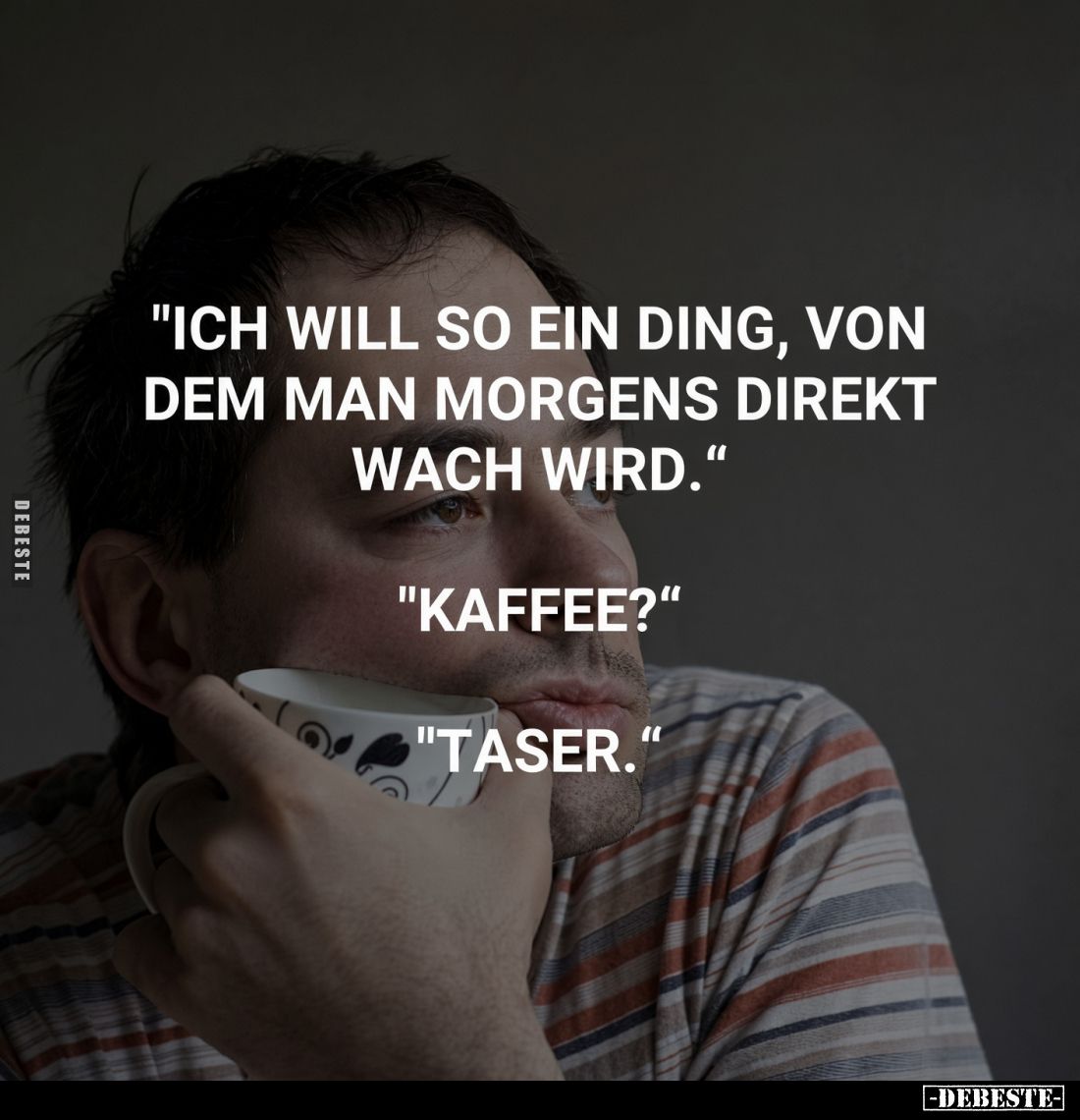 "Ich will so ein Ding, von dem man morgens direkt wach wird." "Kaffee?" "Taser."