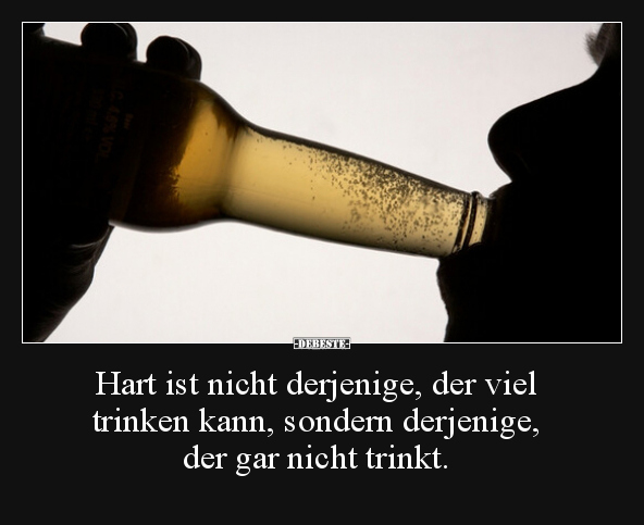 Hart ist nicht derjenige, der viel trinken kann, sondern.. - Lustige Bilder | DEBESTE.de