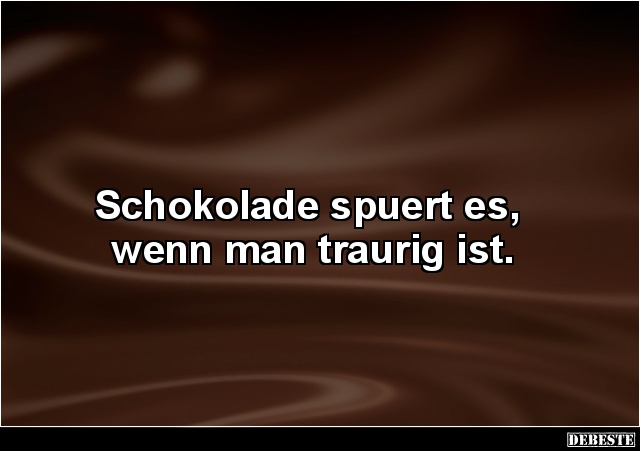 Schokolade spuert es, wenn man traurig ist. Lustige Bilder, Sprüche