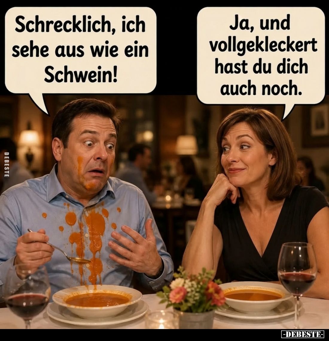 Schrecklich, ich sehe aus wie ein Schwein! -
Ja, und vollgekleckert hast du dich auch noch.