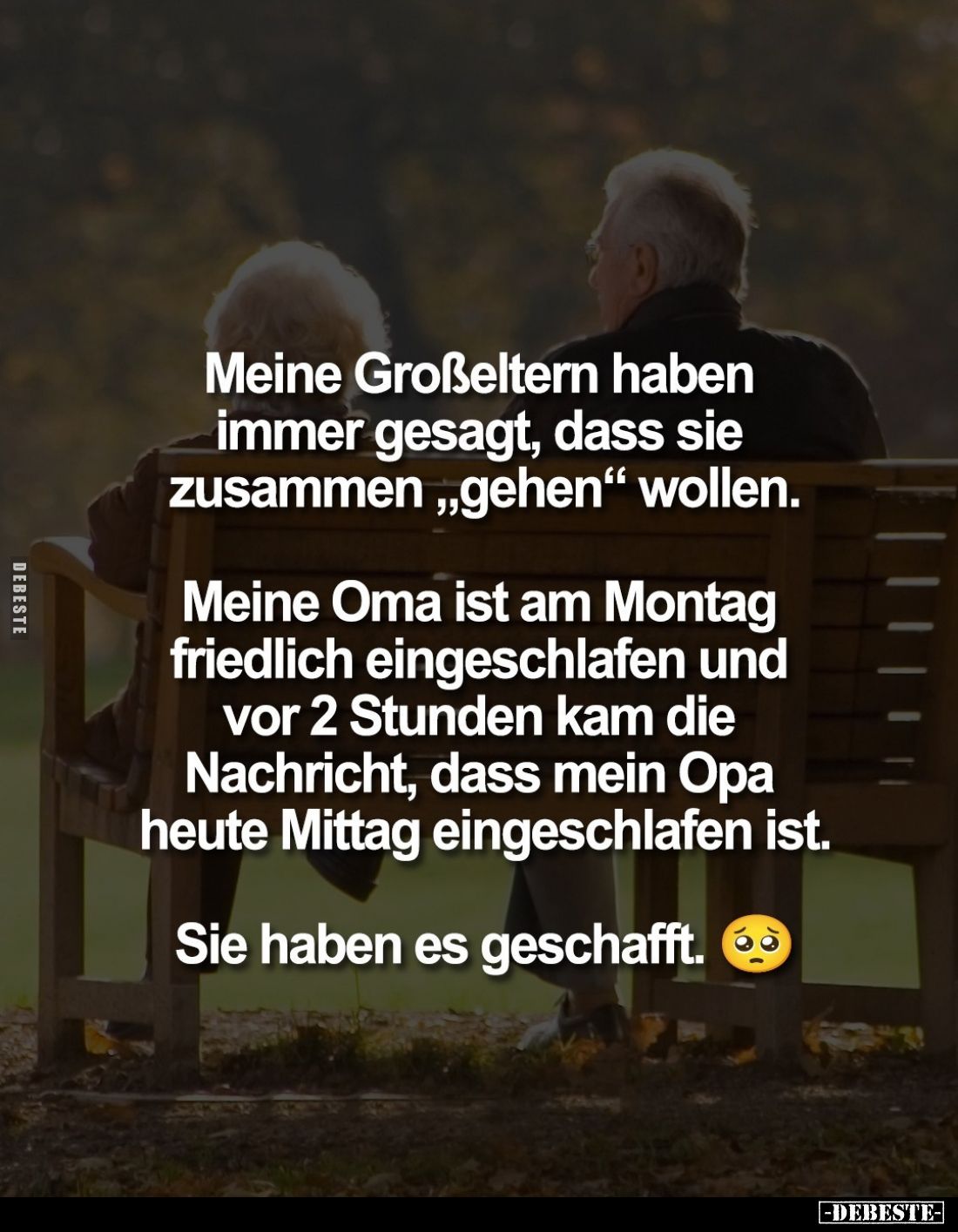 Meine Großeltern haben immer gesagt, dass sie zusammen "gehen" wollen.
Meine Oma ist am Montag friedlich eingeschl...