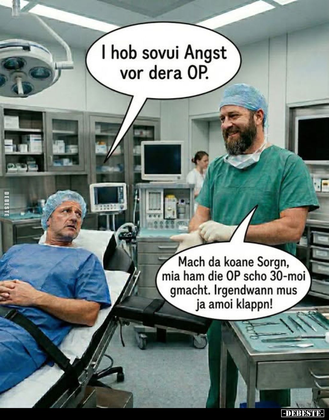 I hob sovui Angst vor dera OP.
-
Mach da koane Sorgn, mia ham die OP scho 30-moi gmacht. Irgendwann mus ja amoi klappn!