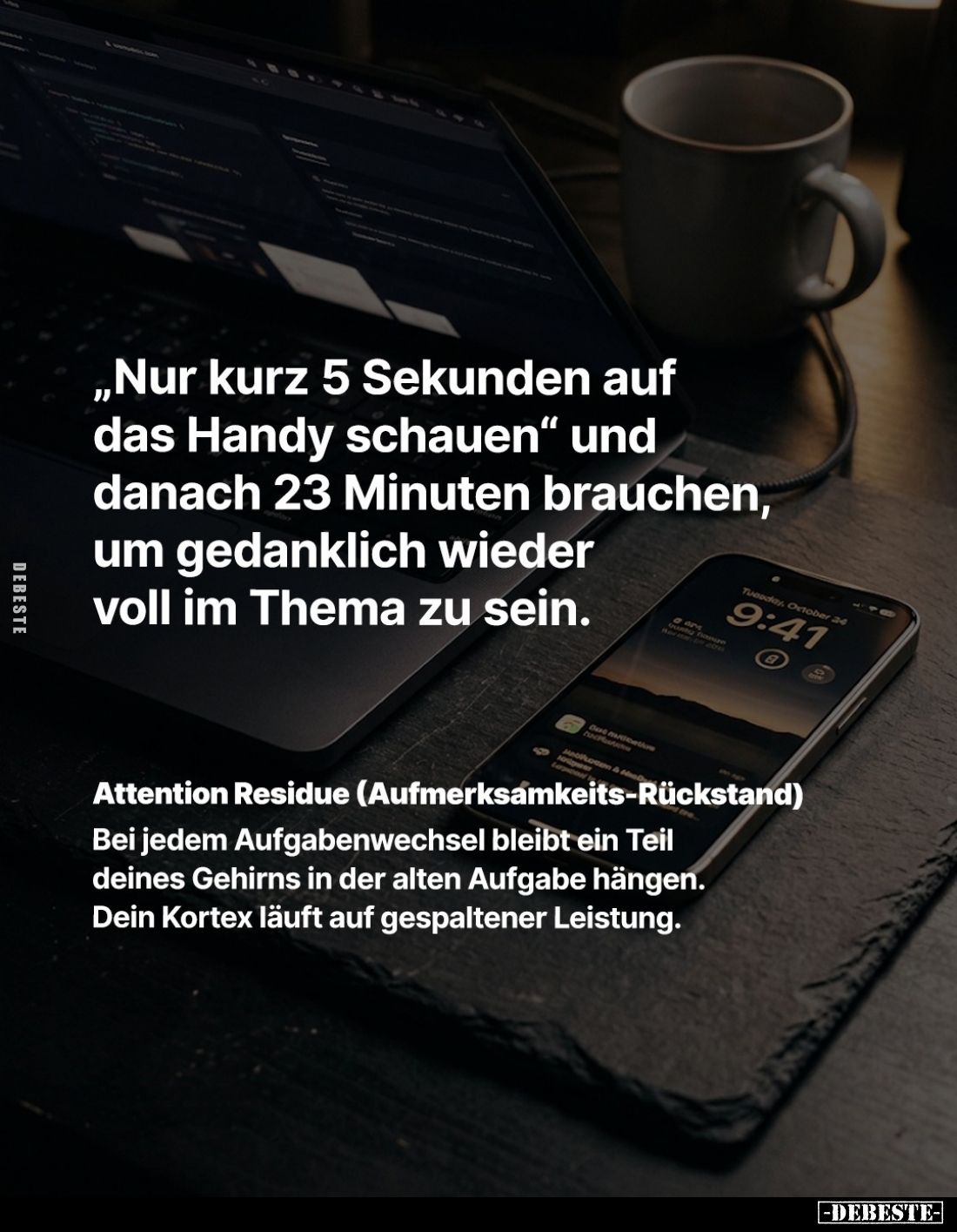 „Nur kurz 5 Sekunden auf das Handy schauen“ und danach 23 Minuten brauchen, um gedanklich wieder voll im Thema zu sein.
Atte...