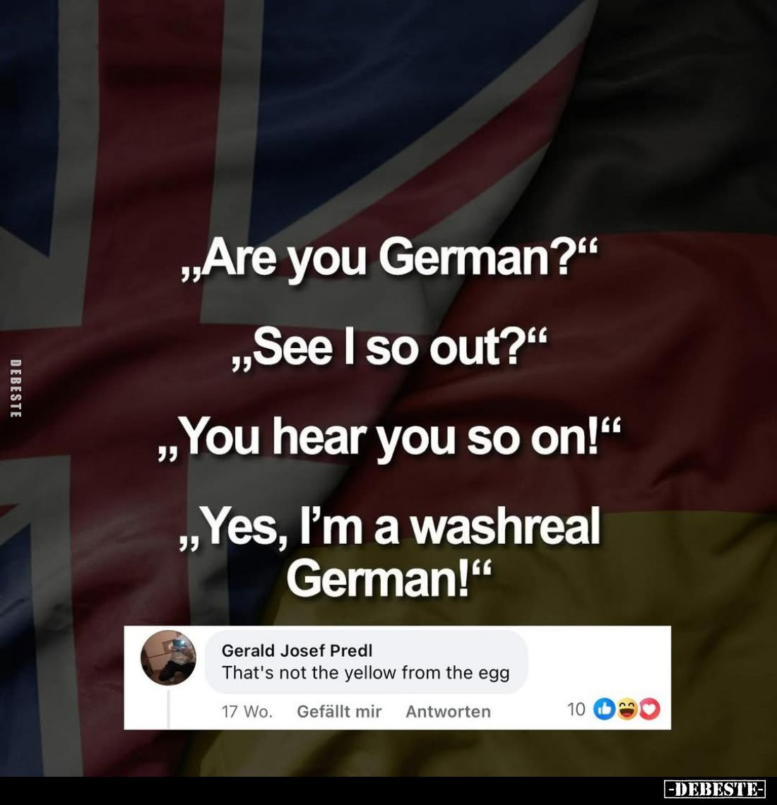 "Are you German?" -
"See I so out?" -
"You hear you so on!" -
"Yes, I'm a washreal Germ...