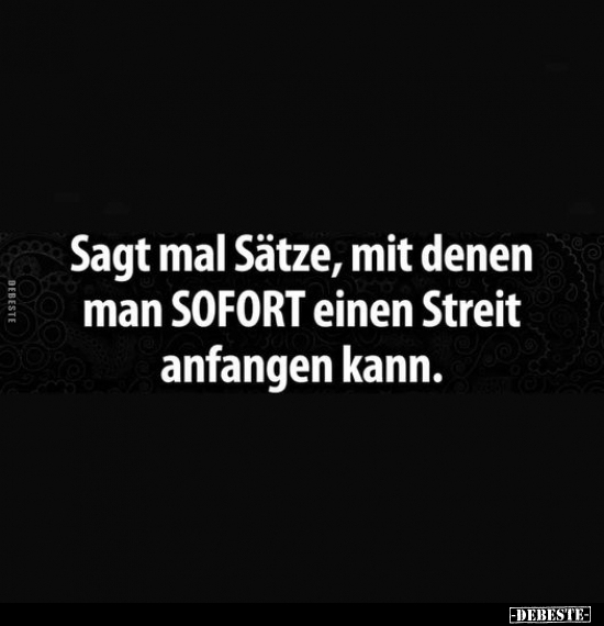 Sagt mal Sätze, mit denen man SOFORT einen Streit anfangen.. - Lustige Bilder | DEBESTE.de