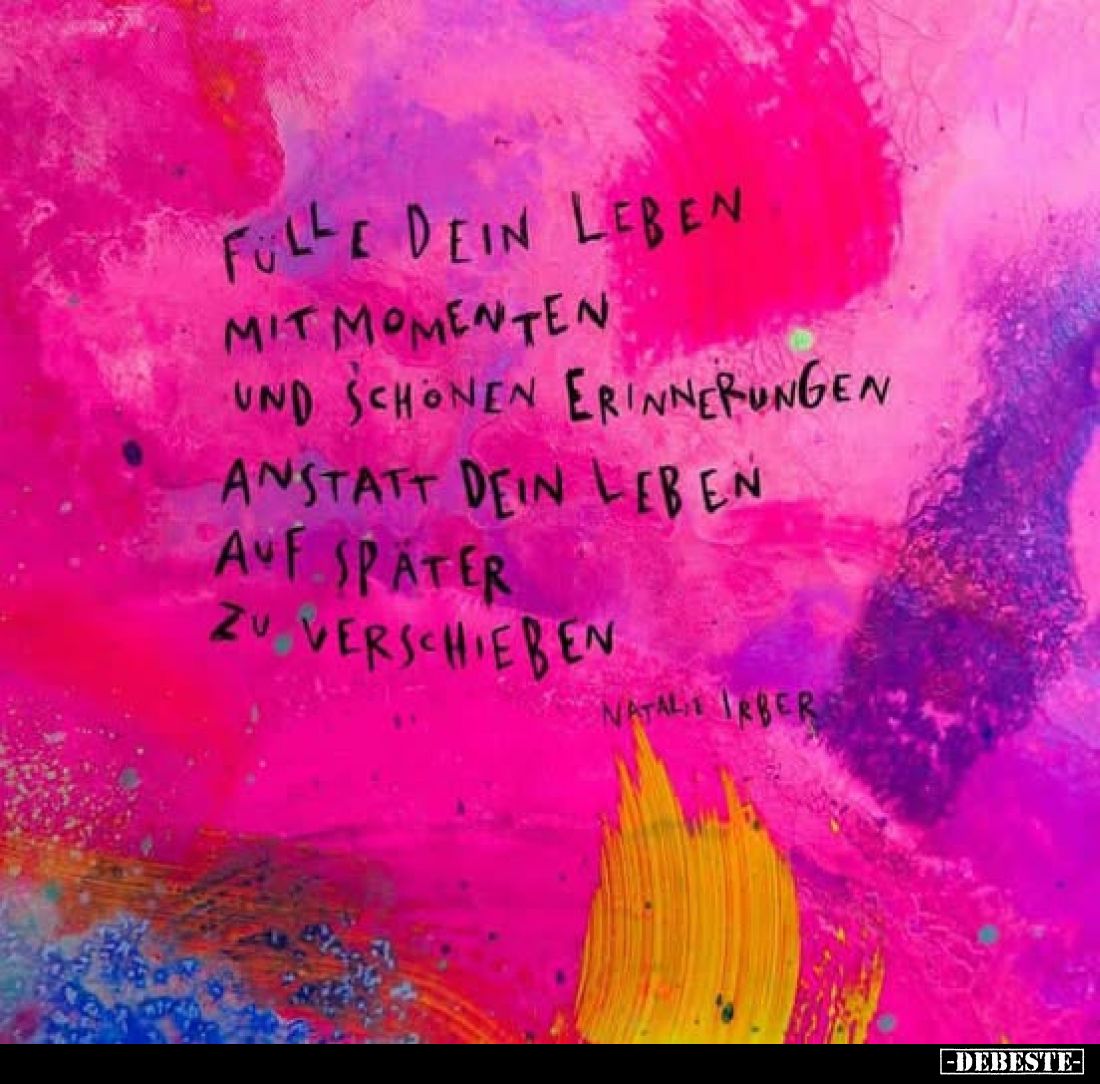 Fülle dein Leben mit Momenten und schönen Erinnerungen anstatt dein Leben auf später zu verschieben
Natalie Irber