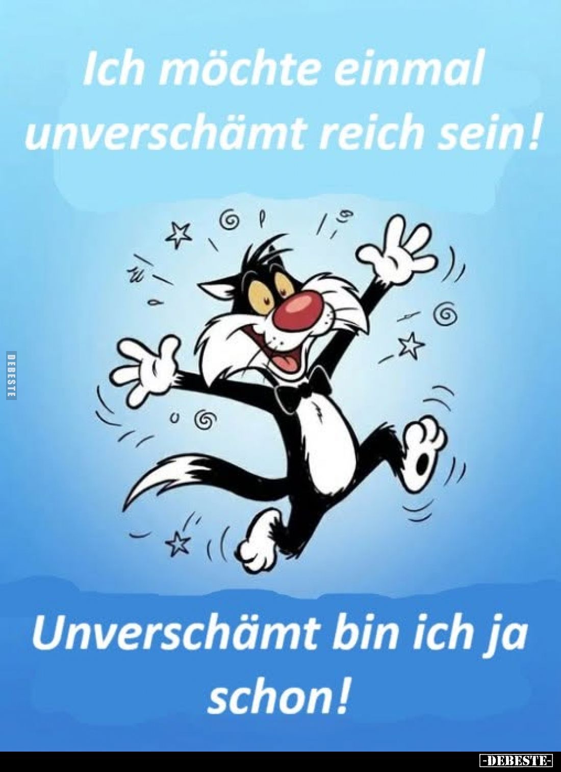 Ich möchte einmal unverschämt reich sein!
Unverschämt bin ich ja schon!