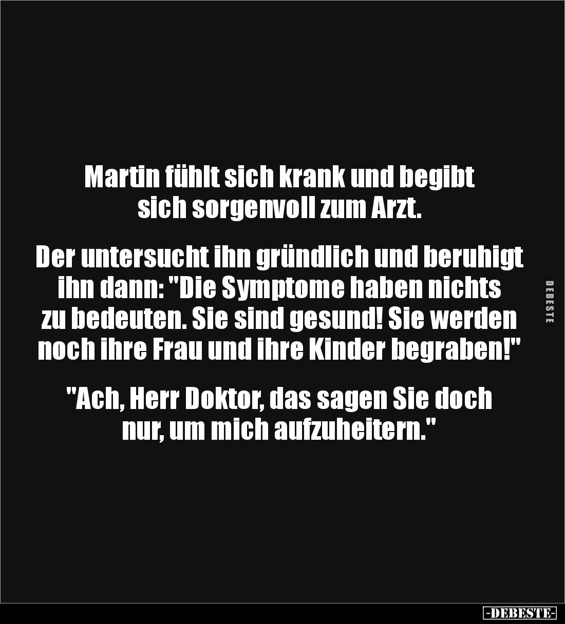 Martin fühlt sich krank und begibt sich sorgenvoll zum Arzt.


Der untersucht ihn gründlich und beruhigt ihn dann: "D...