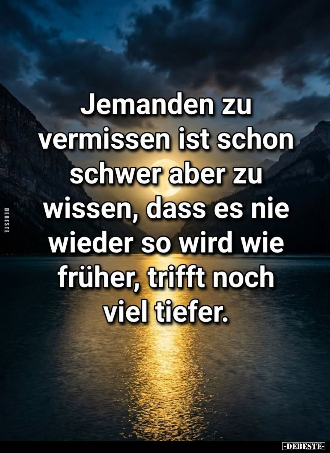 Jemanden zu
vermissen ist schon
schwer aber zu
wissen, dass es nie
wieder so wird wie
früher, trifft noch
viel tiefer....