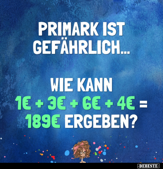 Primark ist gefährlich... Wie kann 1€ + 3€ + 6€ + 4€ = 189€.. - Lustige Bilder | DEBESTE.de