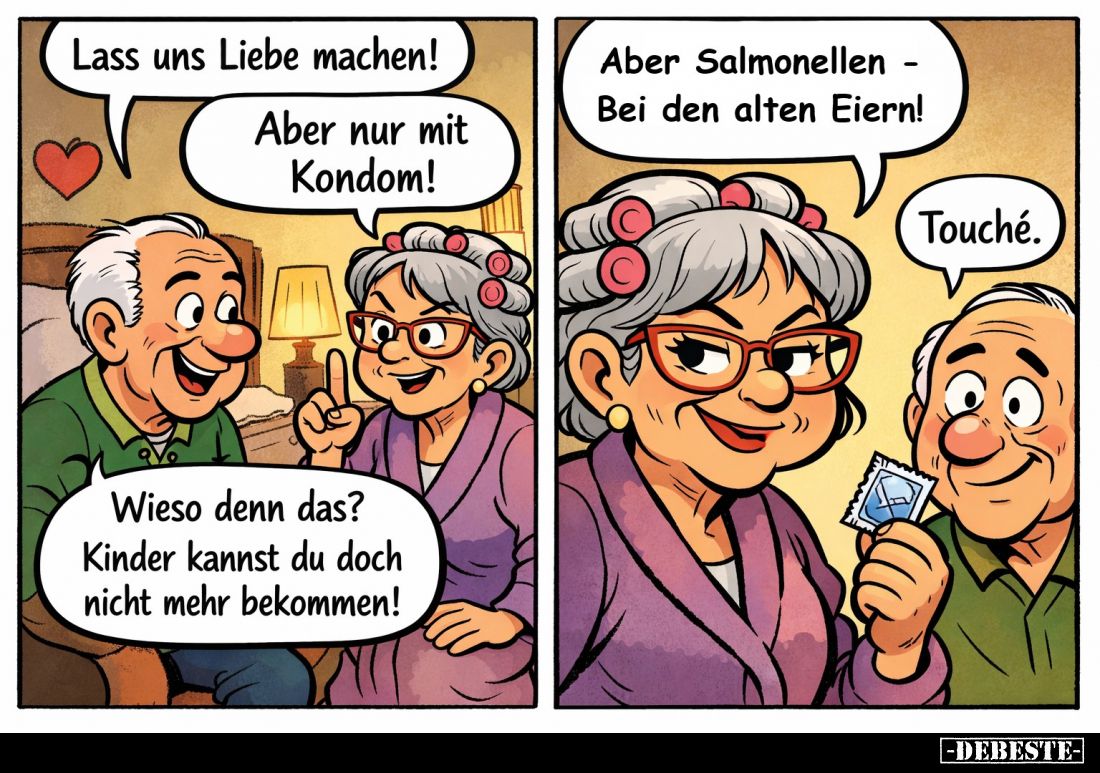 Lass uns Liebe machen! -
Aber nur mit Kondom! -
Wieso denn das?
Kinder kannst du doch nicht mehr bekommen! - Aber Salmonel...