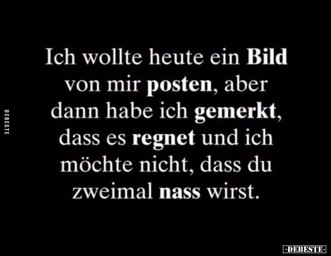 Ich wollte heute ein Bild von mir posten, aber dann habe ich gemerkt, dass es regnet und ich möchte nicht, dass du zweimal na...