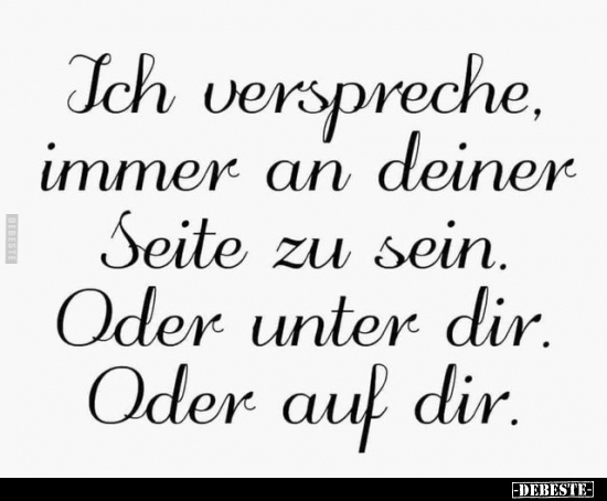 Ich verspreche, immer an deiner Seite zu sein. Oder unter dir. Oder auf dir.