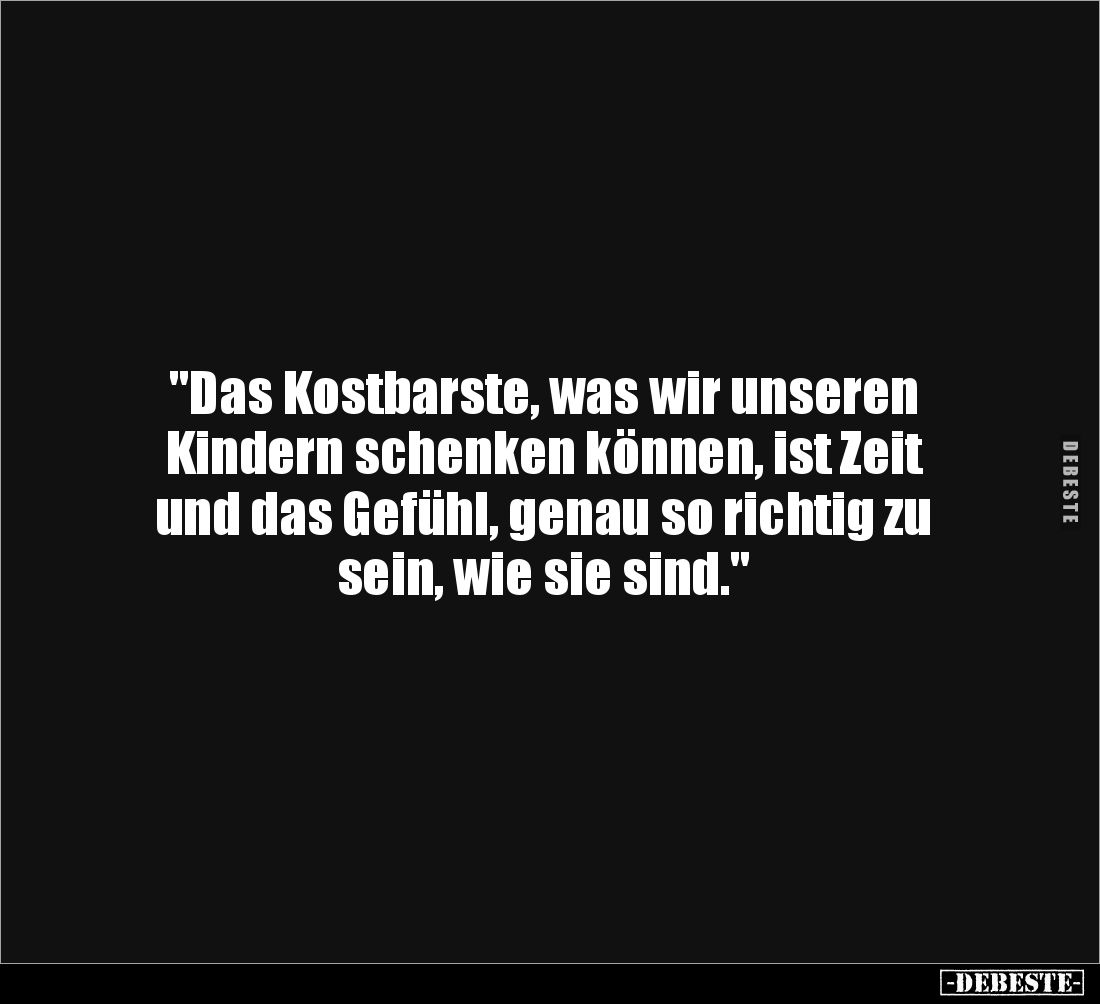 "Das Kostbarste, was wir unseren Kindern schenken können, ist Zeit und das Gefühl, genau so richtig zu sein, wie sie sin...