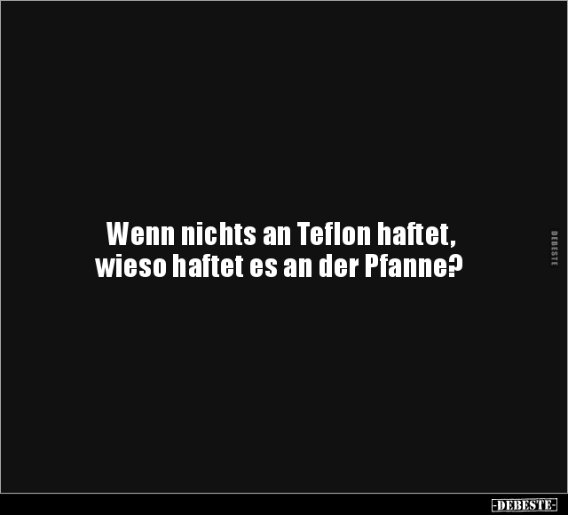 Wenn nichts an Teflon haftet, wieso haftet es an der.. - Lustige Bilder | DEBESTE.de