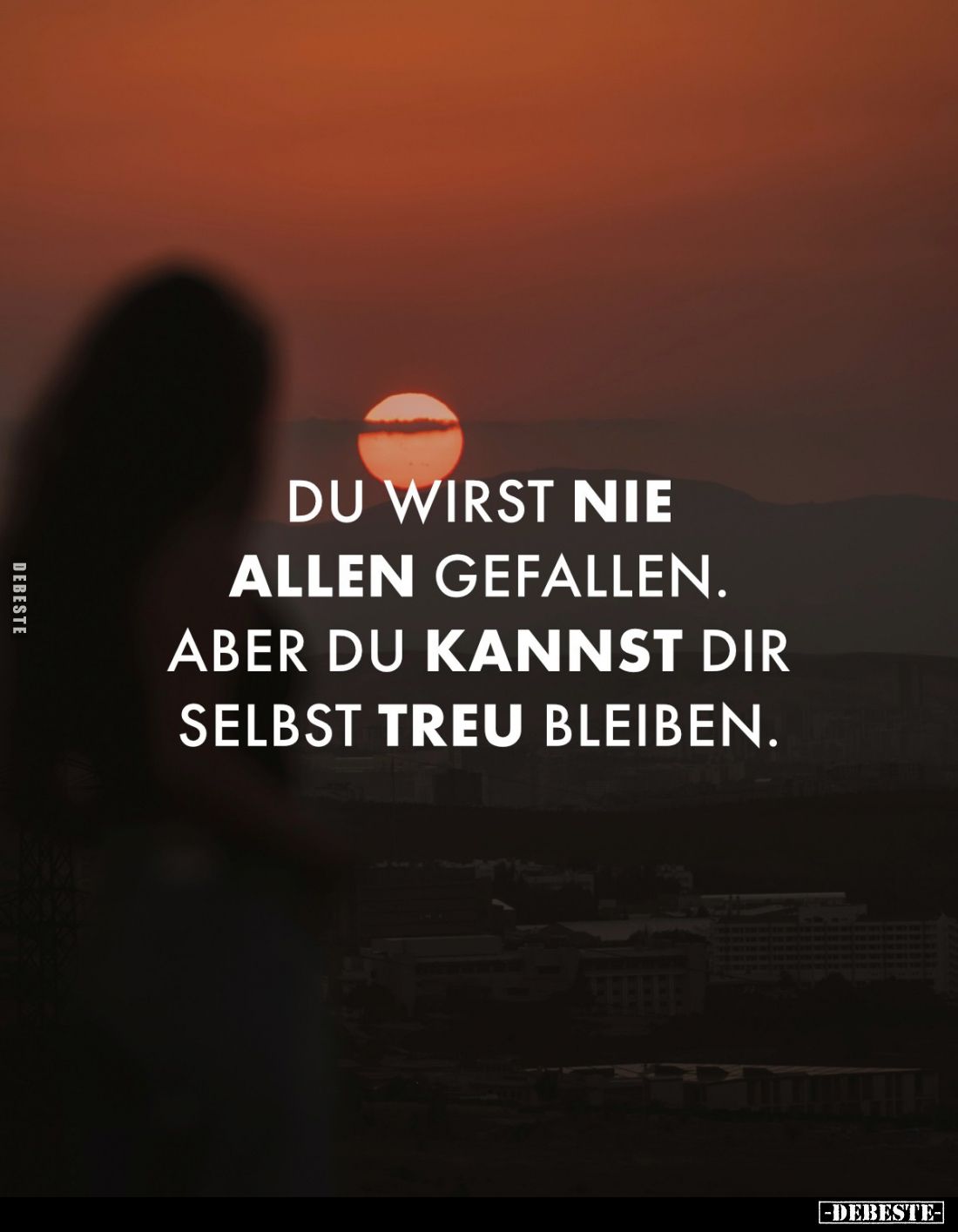 Du wirst nie 
allen gefallen. Aber du kannst dir selbst treu bleiben.