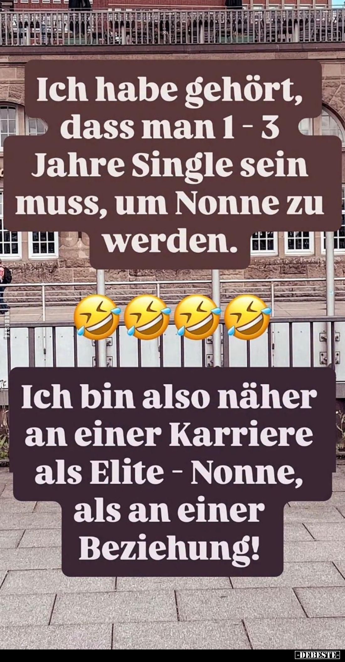 Ich habe gehört, dass man 1-3 Jahre Single sein muss, um Nonne zu werden.
Ich bin also näher an einer Karriere als Elite - N...
