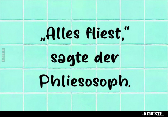 "Alles fliest," sagte der Phliesosoph... - Lustige Bilder | DEBESTE.de