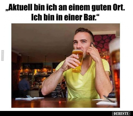 "Aktuell bin ich an einem guten Ort. Ich bin in einer Bar.".. - Lustige Bilder | DEBESTE.de