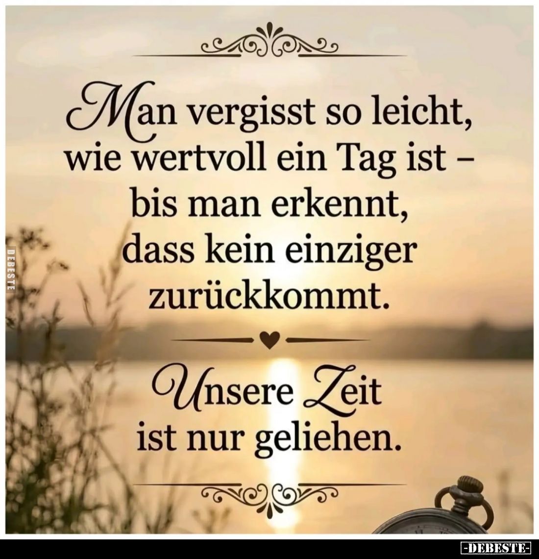 Man vergisst so leicht, wie wertvoll ein Tag ist - bis man erkennt, dass kein einziger zurückkommt.
Unsere Zeit ist nur geli...