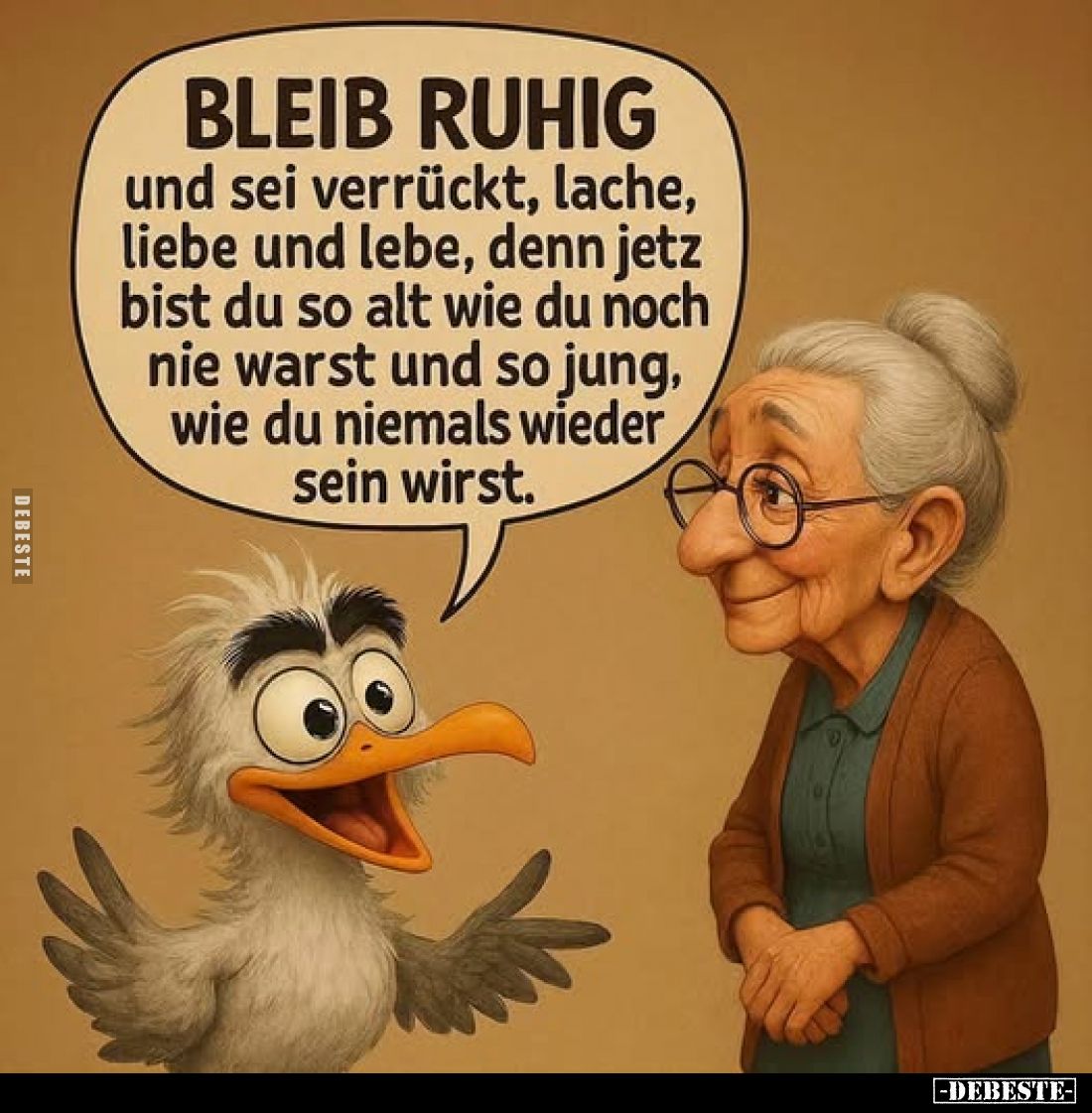 BLEIB RUHIG und sei verrückt, lache, liebe und lebe, denn jetz bist du so alt wie du noch nie warst und so jung, wie du niema...