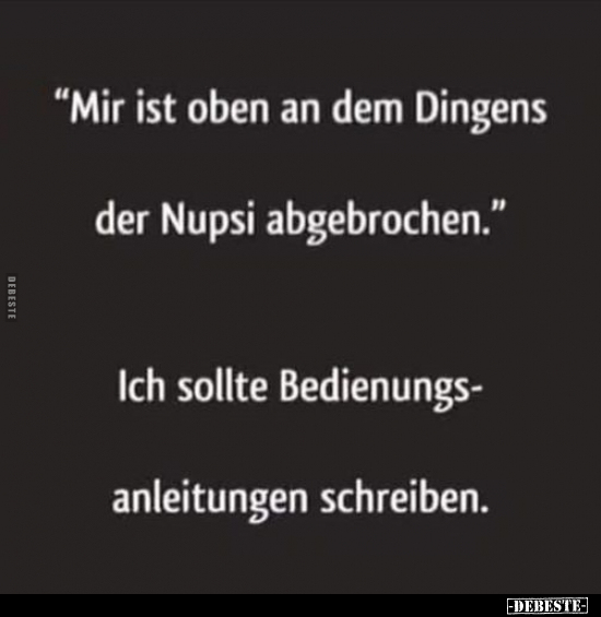 "Mir ist oben an dem Dingens der Nupsi abgebrochen."... - Lustige Bilder | DEBESTE.de