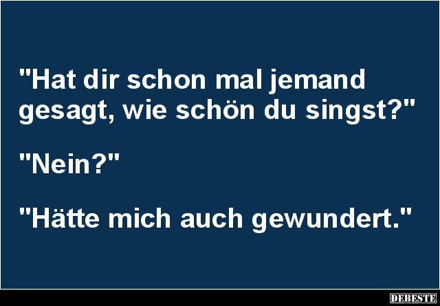 Hat dir schon mal jemand gesagt, wie schön du singst? - Lustige Bilder | DEBESTE.de