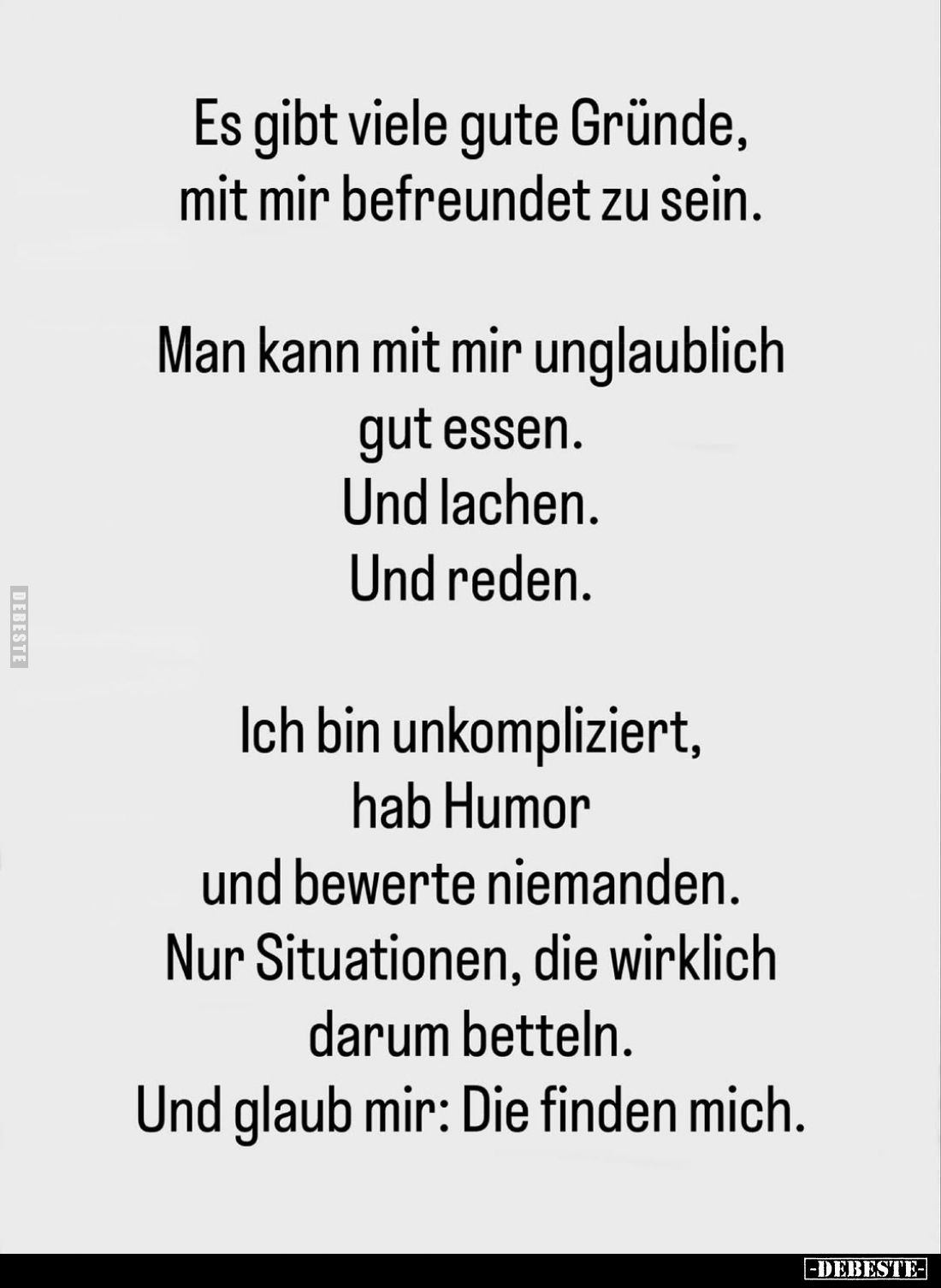 Es gibt viele gute Gründe, mit mir befreundet zu sein.
Man kann mit mir unglaublich gut essen. Und lachen. Und reden.
Ich b...