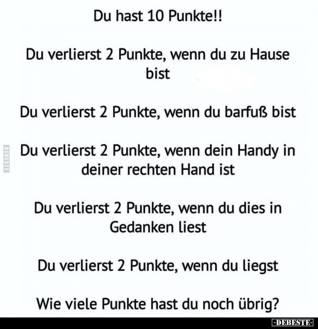 Du hast 10 Punkte!!
Du verlierst 2 Punkte, wenn du zu Hause bist
Du verlierst 2 Punkte, wenn du barfuß bist
Du verlierst 2...