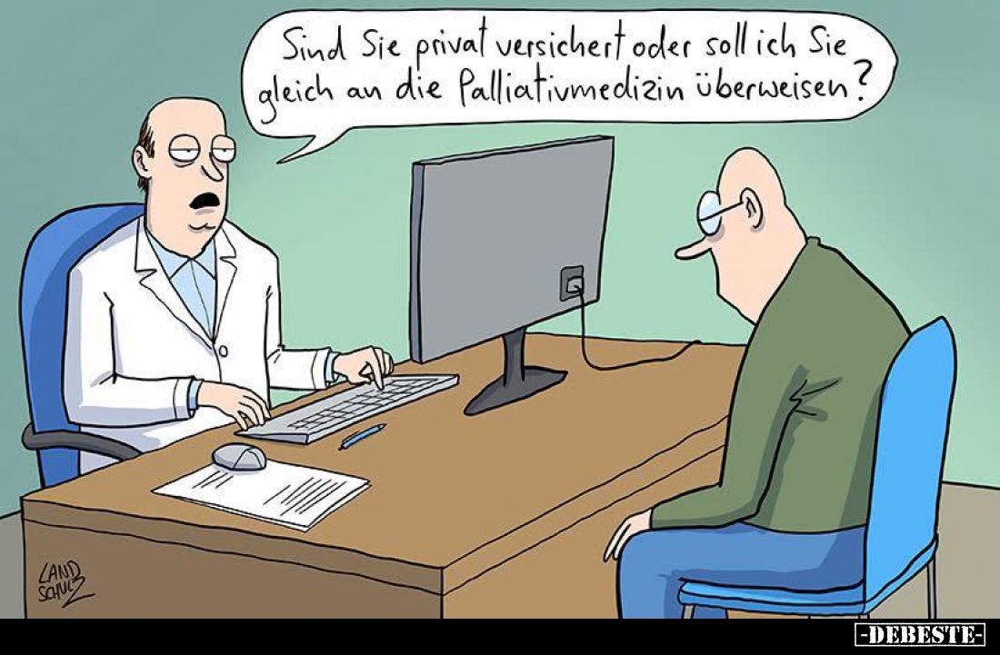Sind Sie privat versichert oder soll ich Sie gleich an die Palliativmedizin überweisen?