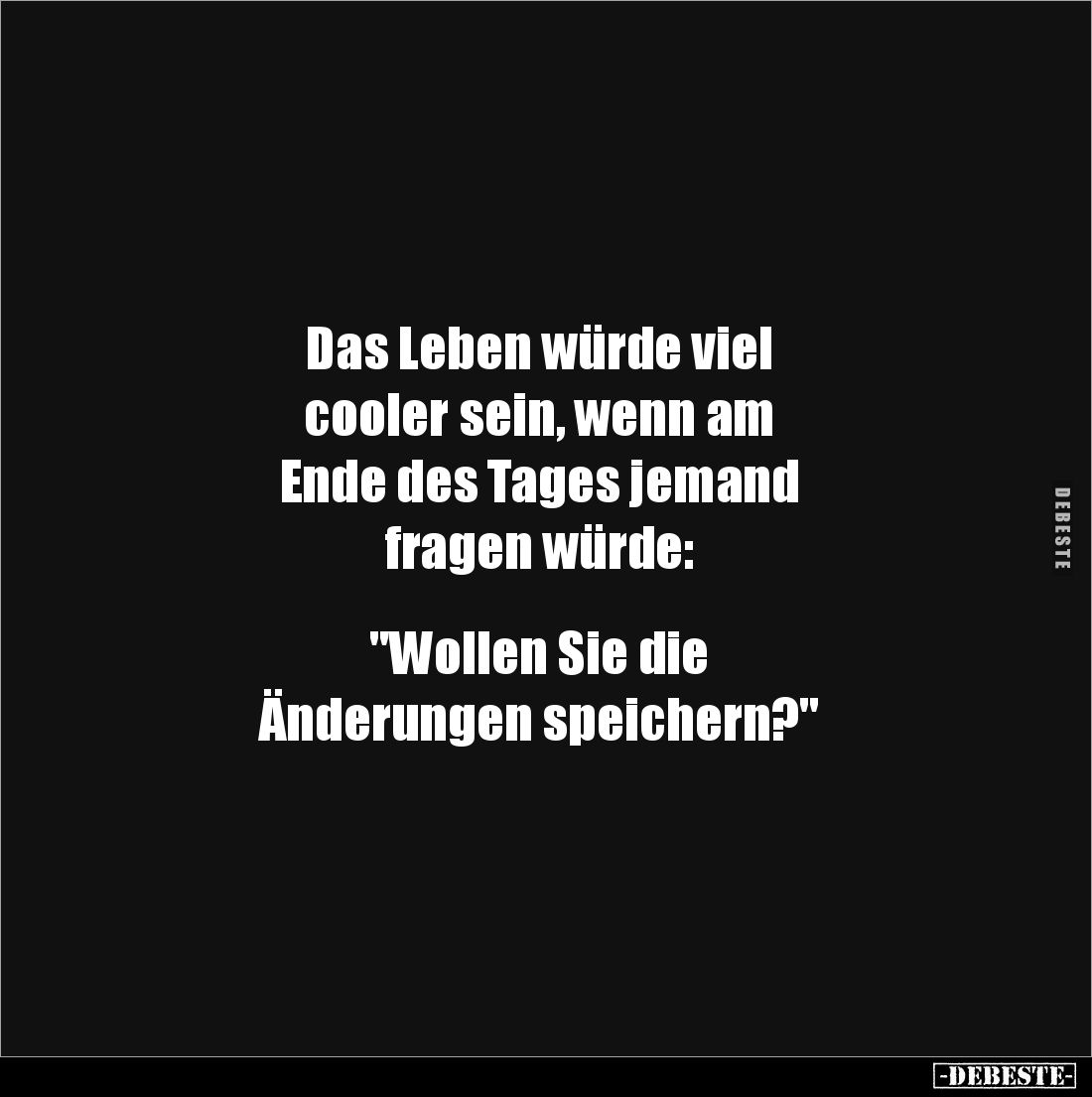 Das Leben würde viel 
cooler sein, wenn am 
Ende des Tages jemand 
fragen würde: 


"Wollen Sie die 
Änderungen s...