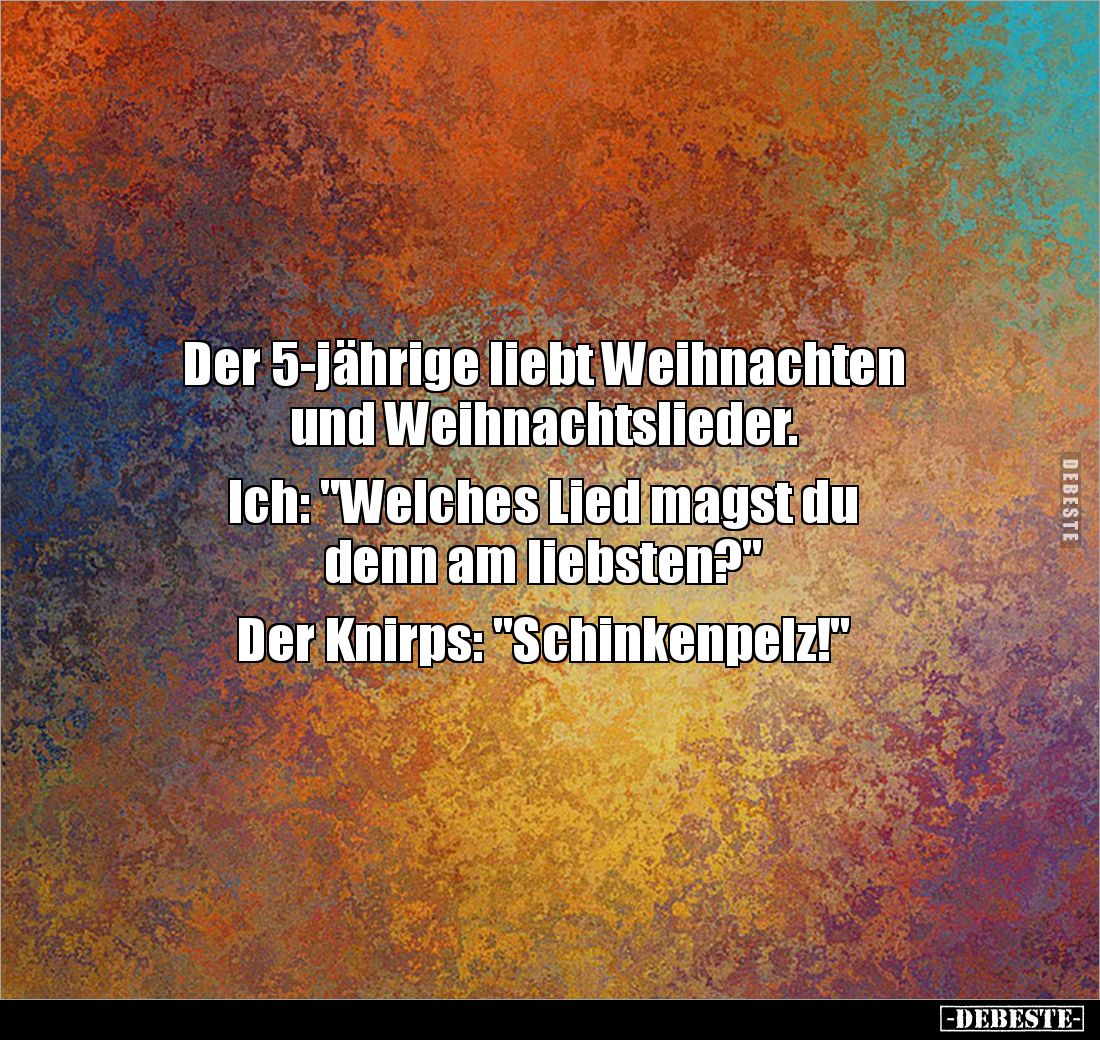 Der 5-jährige liebt Weihnachten
und Weihnachtslieder.
Ich: "Welches Lied magst du
denn am liebsten?"
Der ...