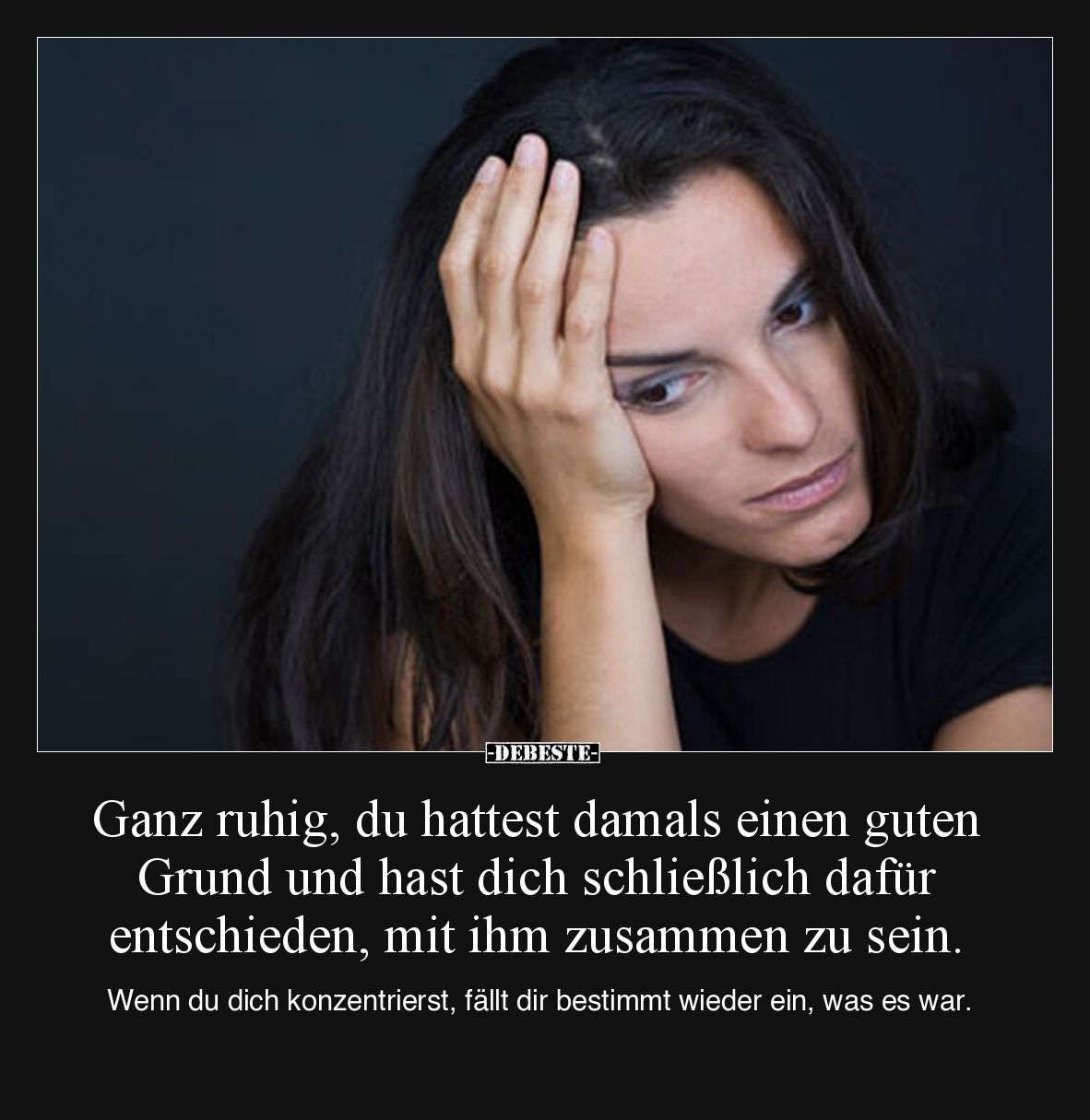 Ganz ruhig, du hattest damals einen guten Grund und hast dich schließlich dafür entschieden, mit ihm zusammen zu sein.

Wen...