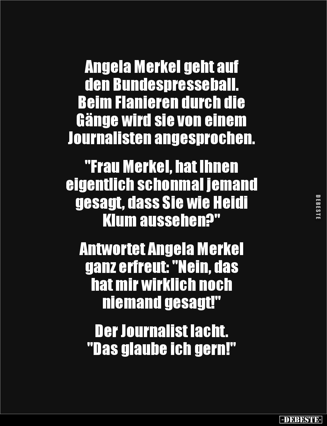 Angela Merkel geht auf 
den Bundespresseball.
Beim Flanieren durch die 
Gänge wird sie von einem 
Journalisten angesproch...